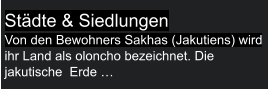 Städte & Siedlungen Von den Bewohners Sakhas (Jakutiens) wird ihr Land als oloncho bezeichnet. Die jakutische  Erde …