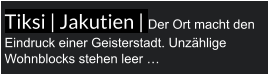 Tiksi | Jakutien | Der Ort macht den Eindruck einer Geisterstadt. Unzählige Wohnblocks stehen leer …