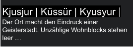 Kjusjur | Küssür | Kyusyur | Der Ort macht den Eindruck einer Geisterstadt. Unzählige Wohnblocks stehen leer …