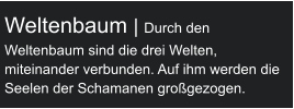 Weltenbaum | Durch den Weltenbaum sind die drei Welten,  miteinander verbunden. Auf ihm werden die Seelen der Schamanen großgezogen.